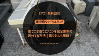 南さつま市でエアコンを完全無料で処分する方法｜取り外しも無料！