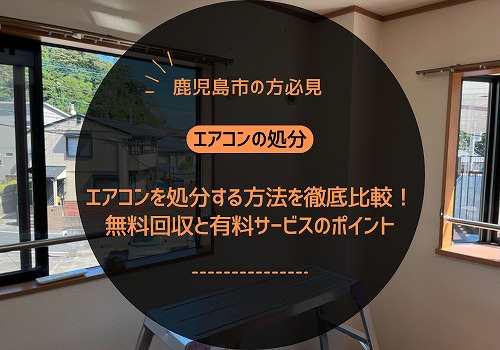 鹿児島市でエアコンを処分する方法を徹底比較！無料回収と有料サービスのポイント