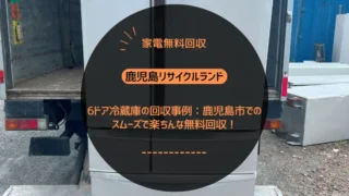 6ドア冷蔵庫の回収事例：鹿児島市でのスムーズで楽ちんな無料回収！