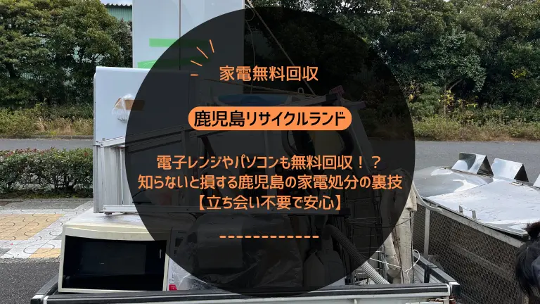 電子レンジやパソコンも無料回収！？知らないと損する鹿児島の家電処分の裏技【立ち会い不要で安心】