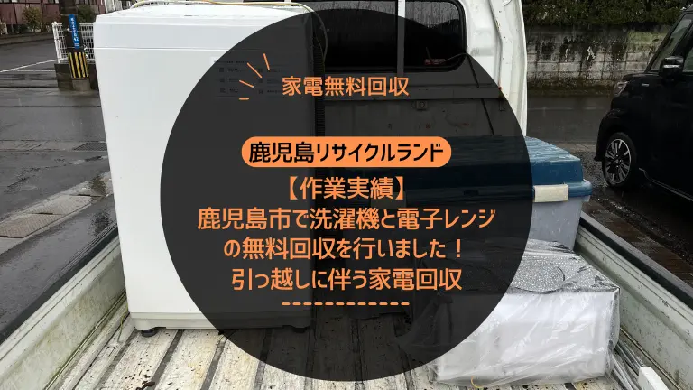 【作業実績】鹿児島市で洗濯機と電子レンジの無料回収を行いました！引っ越しに伴う家電回収