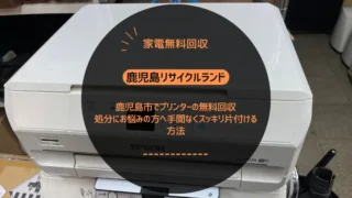 鹿児島市でプリンターの無料回収｜処分にお悩みの方へ手間なくスッキリ片付ける方法