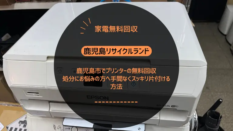 鹿児島市でプリンターの無料回収｜処分にお悩みの方へ手間なくスッキリ片付ける方法