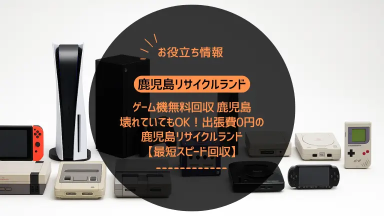 ゲーム機無料回収 鹿児島｜壊れていてもOK！出張費0円の鹿児島リサイクルランド【最短スピード回収】