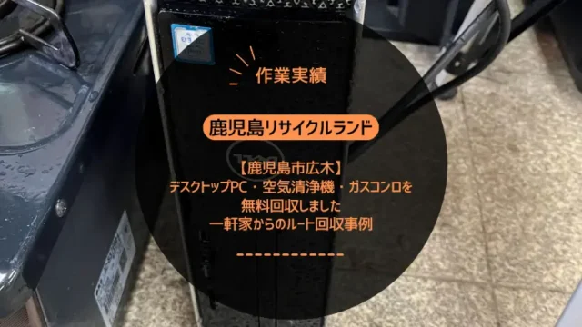 鹿児島市広木でデスクトップPC・空気清浄機・ガスコンロを無料回収しました｜一軒家からのルート回収事例