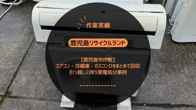 鹿児島市伊敷のアパート4階でエアコン・冷蔵庫・ガスコンロをまとめて回収しました｜引っ越しに伴う家電処分事例