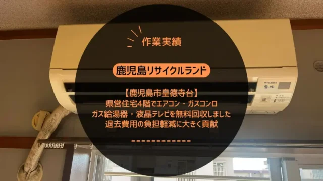 鹿児島市皇徳寺台の県営住宅4階でエアコン・ガスコンロ・ガス給湯器・液晶テレビを無料回収しました｜退去費用の負担軽減に大きく貢献