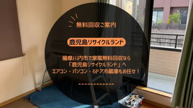 薩摩川内市で家電無料回収なら「鹿児島リサイクルランド」へ｜エアコン・パソコン・6ドア冷蔵庫もお任せ！