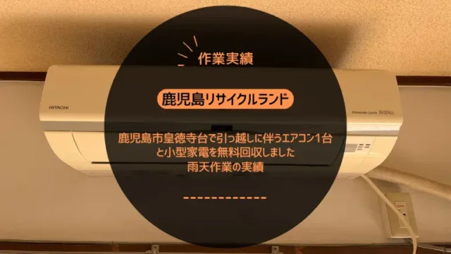 鹿児島市皇徳寺台で引っ越しに伴うエアコン1台と小型家電を無料回収しました｜雨天作業の実績