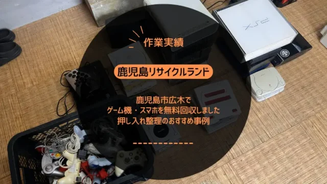 鹿児島市広木でゲーム機・スマホを無料回収しました｜押し入れ整理のおすすめ事例