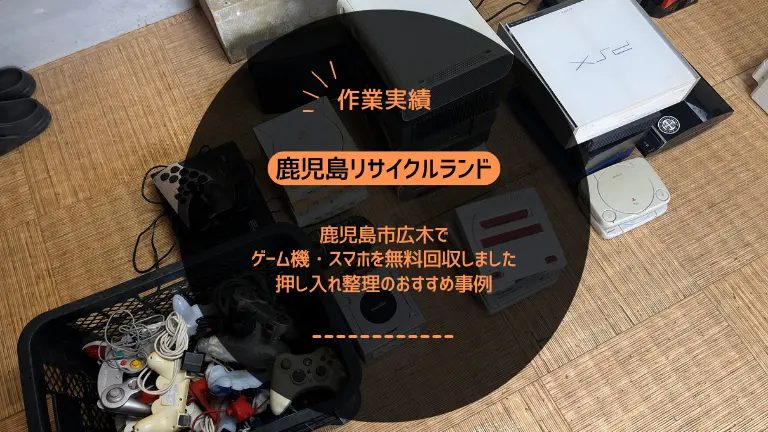 鹿児島市広木でゲーム機・スマホを無料回収しました｜押し入れ整理のおすすめ事例