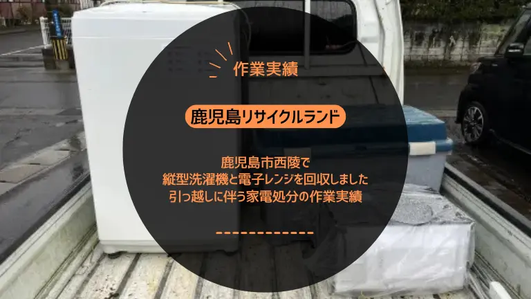 鹿児島市西陵で縦型洗濯機と電子レンジを回収しました|引っ越しに伴う家電処分の作業実績