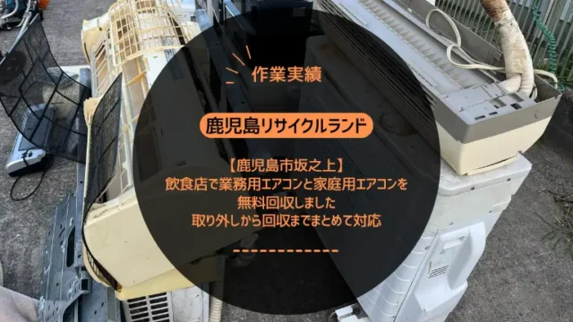鹿児島市坂之上の飲食店で業務用エアコンと家庭用エアコンを無料回収しました｜取り外しから回収までまとめて対応