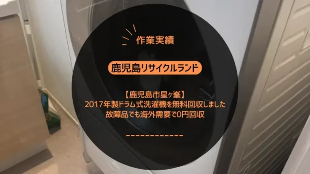 鹿児島市星ヶ峯で2017年製ドラム式洗濯機を無料回収しました｜故障品でも海外需要で0円回収