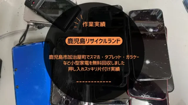 鹿児島市加治屋町でスマホ・タブレット・ガラケーなど小型家電を無料回収しました｜押し入れスッキリ片付け実績