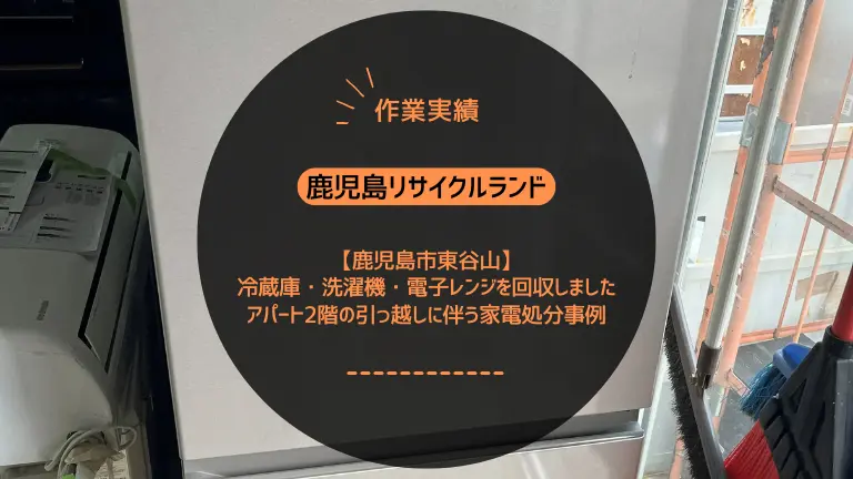 鹿児島市東谷山で冷蔵庫・洗濯機・電子レンジを回収しました｜アパート2階の引っ越しに伴う家電処分事例