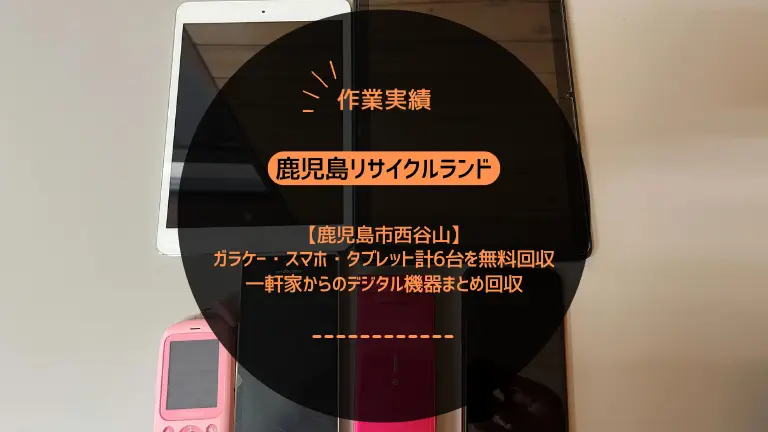 鹿児島市西谷山でガラケー・スマホ・タブレット計6台を無料回収しました｜一軒家からのデジタル機器まとめ回収