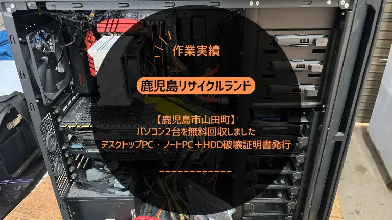 鹿児島市山田町でパソコン2台を無料回収しました|デスクトップPC・ノートPC+HDD破壊証明書発行