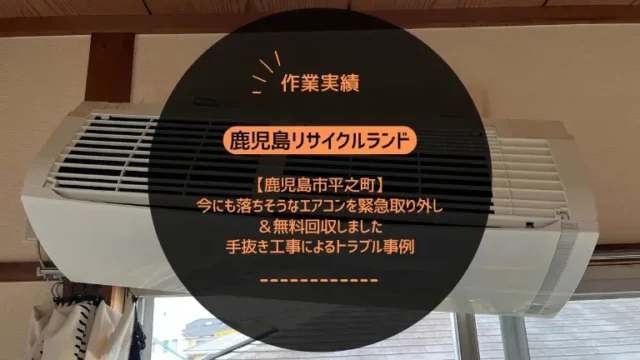 鹿児島市平之町で今にも落ちそうなエアコンを緊急取り外し＆無料回収しました｜手抜き工事によるトラブル事例