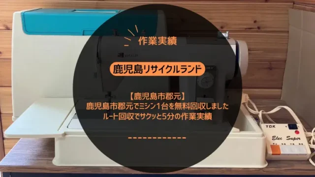鹿児島市郡元でミシン1台を無料回収しました｜ルート回収でサクッと5分の作業実績