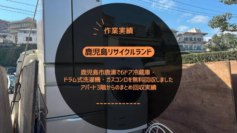 鹿児島市唐湊で6ドア冷蔵庫・ドラム式洗濯機・ガスコンロを無料回収しました｜アパート3階からのまとめ回収実績