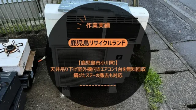【鹿児島市小川町】天井吊り下げ室外機付きエアコン1台を無料回収｜錆びたステーの撤去も対応