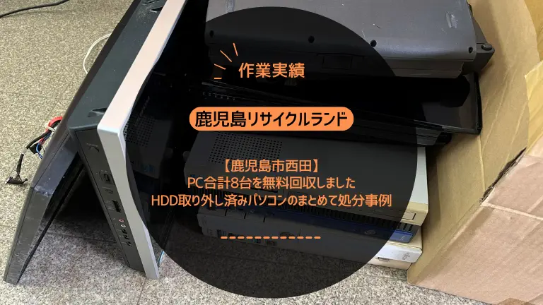 鹿児島市西田でパソコンショップ様からご依頼いただきPC合計8台を無料回収しました｜HDD取り外し済みパソコンのまとめて処分事例