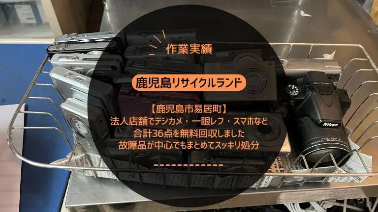 鹿児島市易居町の法人店舗でデジカメ・一眼レフ・スマホなど合計36点を無料回収しました｜故障品が中心でもまとめてスッキリ処分