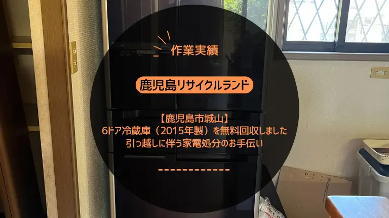 鹿児島市城山で6ドア冷蔵庫（2015年製）を無料回収しました｜引っ越しに伴う家電処分のお手伝い