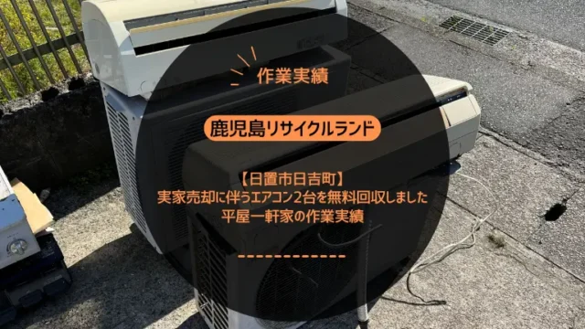 日置市日吉町で実家売却に伴うエアコン2台を無料回収しました｜平屋一軒家の作業実績