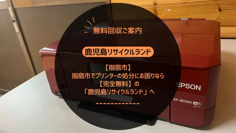 指宿市でEPSONプリンターの処分にお困りなら【完全無料】の「鹿児島リサイクルランド」へ