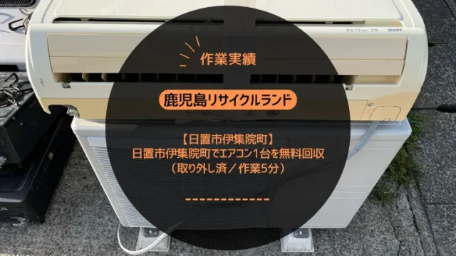 【作業実績】日置市伊集院町でエアコン1台を無料回収（取り外し済／作業5分）
