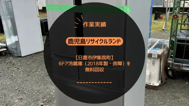 【作業実績】日置市伊集院町で6ドア冷蔵庫（2018年製・故障）を無料回収（2025年7月）