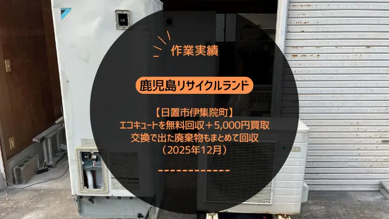 【作業実績】日置市伊集院町でエコキュートを無料回収+5,000円買取|交換で出た廃棄物もまとめて回収(2025年12月)