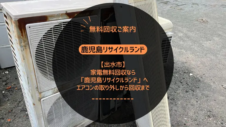 出水市で家電無料回収なら「鹿児島リサイクルランド」へ｜エアコンの取り外しから回収まで【完全無料】