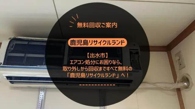 出水市でエアコン処分にお困りなら、取り外しから回収まですべて無料の「鹿児島リサイクルランド」へ！