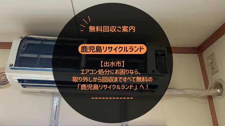 出水市でエアコン処分にお困りなら、取り外しから回収まですべて無料の「鹿児島リサイクルランド」へ!