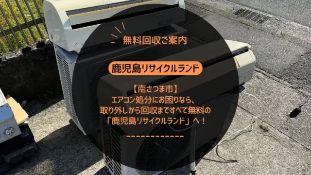 南さつま市でエアコン処分にお困りなら、取り外しから回収まですべて無料の「鹿児島リサイクルランド」へ！