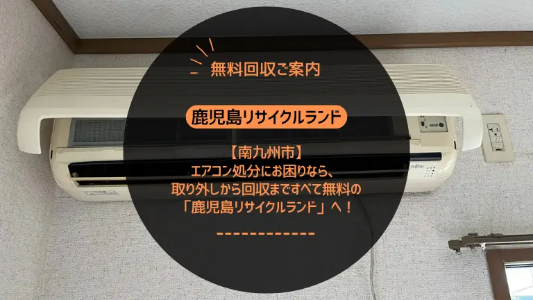 南九州市でエアコン処分にお困りなら、取り外しから回収まですべて無料の「鹿児島リサイクルランド」へ!
