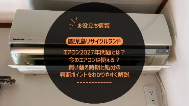 エアコン2027年問題とは？今のエアコンは使える？買い替え時期と処分の判断ポイントをわかりやすく解説