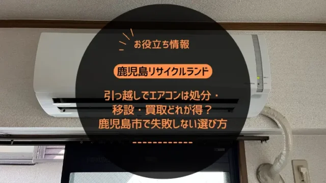 引っ越しでエアコンは処分・移設・買取どれが得？鹿児島市で失敗しない選び方