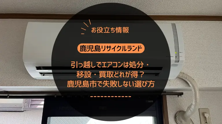 引っ越しでエアコンは処分・移設・買取どれが得?鹿児島市で失敗しない選び方