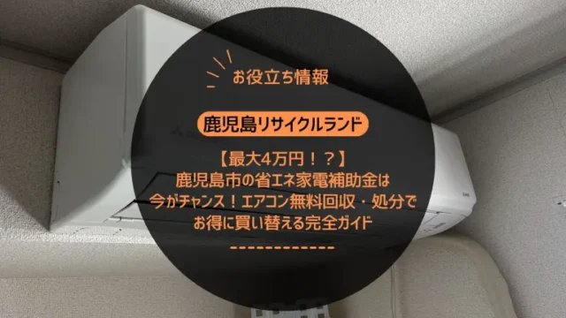【最大4万円！？】鹿児島市の省エネ家電補助金は今がチャンス！エアコン無料回収・処分でお得に買い替える完全ガイド
