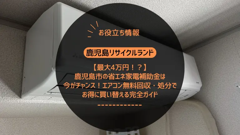 【最大4万円！？】鹿児島市の省エネ家電補助金は今がチャンス！エアコン無料回収・処分でお得に買い替える完全ガイド